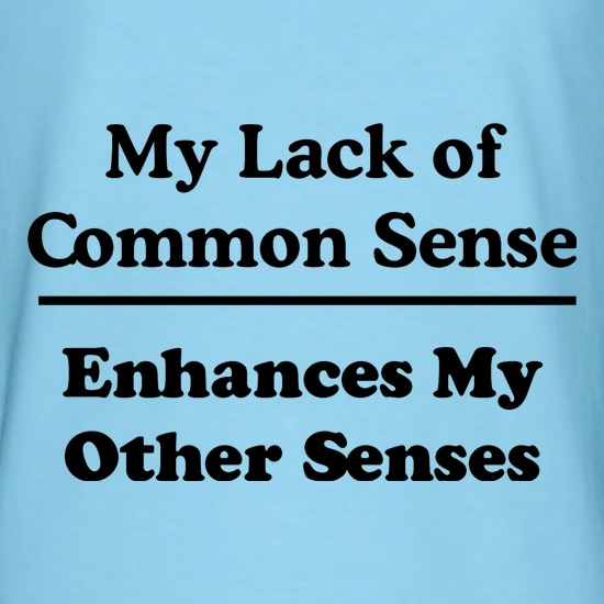 My Lack of Common Sense Enhances My Other Senses t shirt